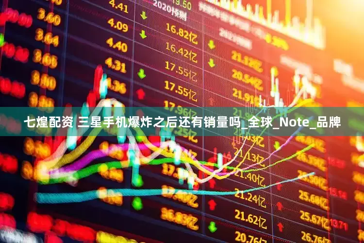 七煌配资 三星手机爆炸之后还有销量吗_全球_Note_品牌