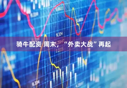 骑牛配资 周末，“外卖大战”再起