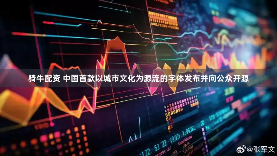 骑牛配资 中国首款以城市文化为源流的字体发布并向公众开源