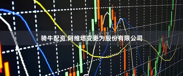 骑牛配资 阿维塔变更为股份有限公司
