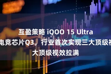 互盈策略 iQOO 15 Ultra 搭自研电竞芯片Q3，行业首次实现三大顶级视效拉满
