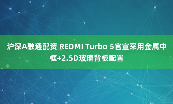 沪深A融通配资 REDMI Turbo 5官宣采用金属中框+2.5D玻璃背板配置
